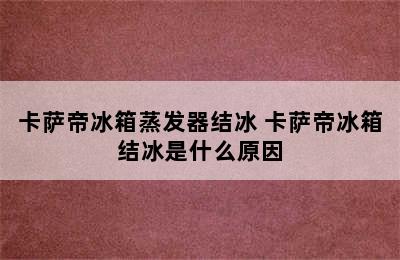 卡萨帝冰箱蒸发器结冰 卡萨帝冰箱结冰是什么原因